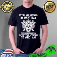 Awesome If you are shocked by what I say then you obviously haven't paid attention to who I am Unisex