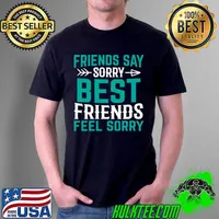 Friends Say Sorry Best Friends Feel Sorry - Friendship BFF T- Unisex