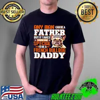 Original Any Man Can be A Father But It Takes Someone Special To Be A French Bulldog Daddy Shirt Unisex