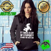 It Takes A Lot Of Stupidity To Ride The Way I Do - Quad Bike T- Hoodie