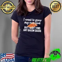 I Want To Grow My Own Food But I Can't Find Any Bacon Seeds Shirt Ladies Tee