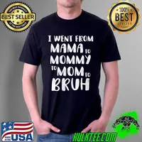 I Went From Mama to Mommy to Mom to Bruh Sarcastic T- Unisex