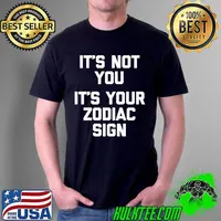 It's Not You, It's Your Zodiac Sign T-Shirt funny saying T- Unisex