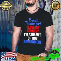 Proud Trump Girl I Love MY Country I'm Ashamed Of This Government Shirt