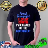 Proud Trump Girl I Love MY Country I'm Ashamed Of This Government Shirt Unisex