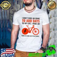 I don't ride an ebike to add days to my life i ride an ebike to add life to my days T-Shirt