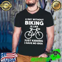 A Day Without Biking I Like Just Kidding I Have No Idea Bicycle Bike Rider Cyclist Mtb T-Shirt