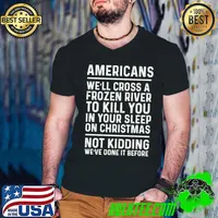 Americans we'll cross a frozen river to kill you in your classic shirt
