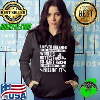 I Never Dreamed Of Becoming The Worlds Hottest Go-kart Racer T-Shirt Hoodie