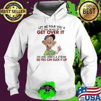Let Me Pour You A Tall Glass Of Get Over It Shirt Hoodie