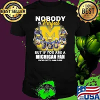 Nobody is perfect but if you are a Michigan fan you're pretty damn close shirt