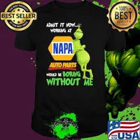 Admit it now working at Napa auto parts would be boring without me Grinch shirt