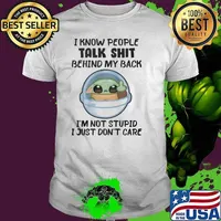 I know people talk shit behind my back I'm not stupid I just don't care baby yoda shirt
