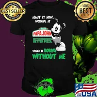 Admit it now working at Pizza papa john's better ingredients better pizza would be boring without me mickey mouse shirt