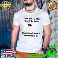 Cat let me pour you a tall glass of get over it oh and here's a straw so shirt