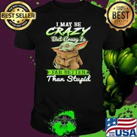I may be crazy but crazy is far better than stupid Baby yoda shirt