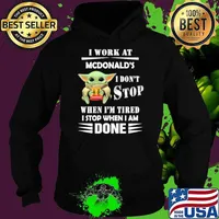 I work at McDonald's I don't stop when I'm tired I stop when I am done baby yoda s Hoodie