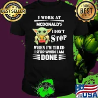 I work at McDonald's I don't stop when I'm tired I stop when I am done baby yoda shirt