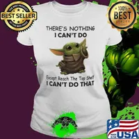 There's nothing I can't do except reach the top shelf I can't do that baby yoda s Ladies tee