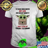 To those who watch my life and gossip about it don't give up season 2 is coming baby yoda shirt