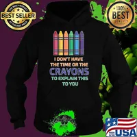 I Don't Have The Time Or The Crayons To Explain This To You T-Shirt Hoodie