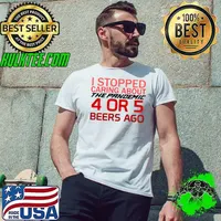 Nice i stopped caring about the pandemic 4 or 5 beers ago T-Shirt Unisex