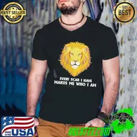 Every Scar I Have Makes Me Who I Am Lion Lovers shirt