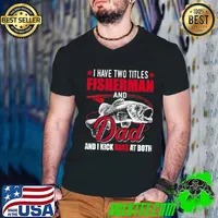 I Have Two Titles Fisherman Dad Kick Bass Fishing T-Shirt