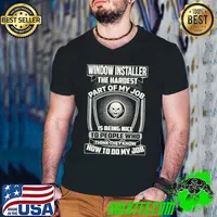 Window installer the hardest part of my job being nice how to do job skull shirt
