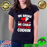 We Broke Up But She Said We Could Still Be Cousin T-Shirt
