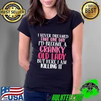 Never dreamed that one day i'd become a cranky old lady but here i am killing it T-Shirt Ladies Tee