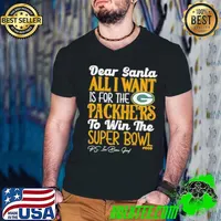 Original green Bay Packers Holiday Dear Santa All I Want Is For The Packers To Win The Super Bowl shirt