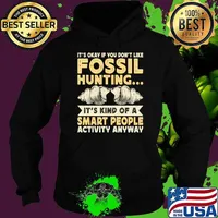 It's Okay If Your Don't Like Fossil Hunting It's Kind Of A Smart People Activity Anyway T-Shirt Hoodie
