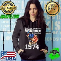 Only The Greatest Fishermen Are Born In 1974 Fishing Us Flag 48th Birthday T-Shirt Hoodie