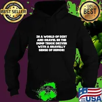 In a world of dirt and gravel be the dump truck driver with a gravely of humor! T-Shirt Hoodie
