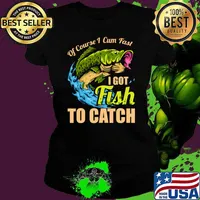 Of Course I Come Fast I Got Fish To Catch Fishing T-Shirt Ladies tee