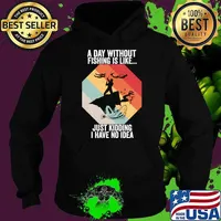 A Day Without Fishing is Like..Just Kidding I Have No Idea T-Shirt Hoodie