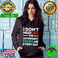 I Don't Need Sex The Government Fucks Me Everyday T-Shirt Hoodie