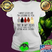 I Might Look Like I'm Listening To You But In My Head I'm Thinking About Getting More Chickens T-Shirt Ladies tee