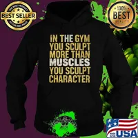 In the gym you sculpt more than muscles you sculpt character T-Shirt Hoodie