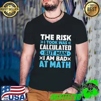 The Risk I Took Was Calculated But Man Am I Bad At Math T-Shirt
