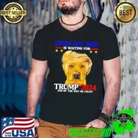 Even My Dog Is Waiting For Trump 2024 And By The Way He Count President T-Shirt