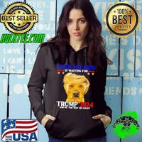 Even My Dog Is Waiting For Trump 2024 And By The Way He Count President Hoodie
