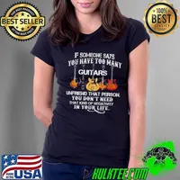If someone says you have too many guitars unfriend that person you don’t need that kind of mega tivity shirt
