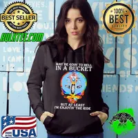 May Be Goin’ To Hell In A Bucket But At Least I’m Enjoyin The Ride Skull Hoodie