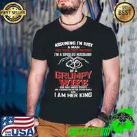 Assuming Im Just A Man Was Your First Mistake Of A Grumpy Wife I Am Her King shirt