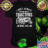 I Don’t Always Stop Look At Tractors Tractor Oh Wait Yes I Do shirt