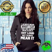 I always mean what I say I may not always mean to say it out loud but I always mean it shirt