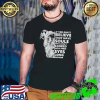 If You Dont Believe They Have Souls You Havent Looked Into Their Eyes Long Enough shirt
