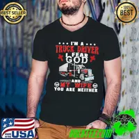I’m A Truck Driver I Fear God And My Wife You Are Neither shirt